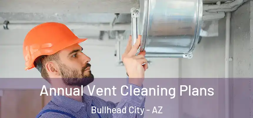 Annual Vent Cleaning Plans Bullhead City - AZ