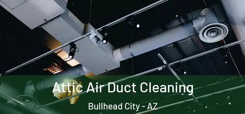 Attic Air Duct Cleaning Bullhead City - AZ