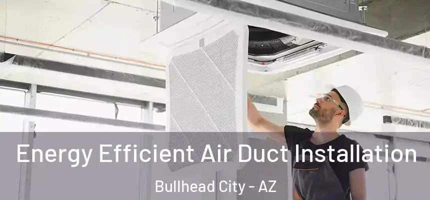 Energy Efficient Air Duct Installation Bullhead City - AZ