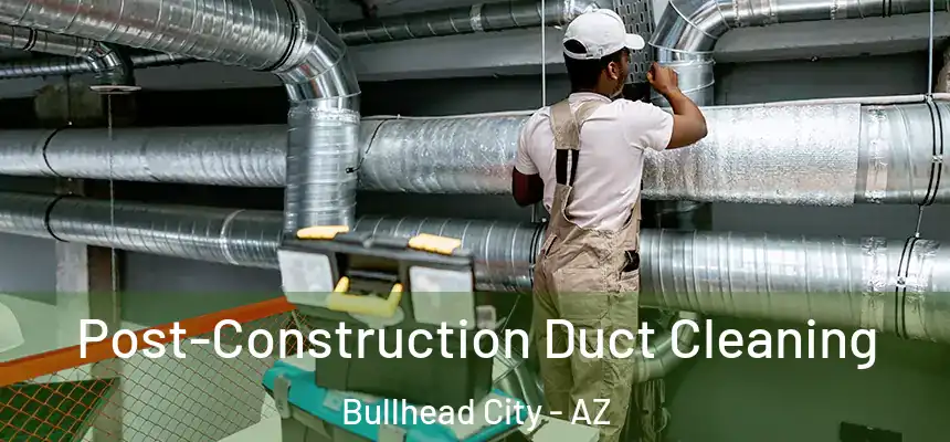 Post-Construction Duct Cleaning Bullhead City - AZ