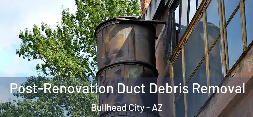 Post-Renovation Duct Debris Removal Bullhead City - AZ